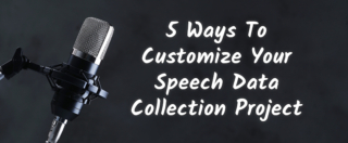 5 Ways To Customize Your Speech Data Collection Project