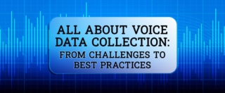 All About Voice Data Collection From Challenges to Best Practices