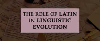 The Role of Latin in Linguistic Evolution